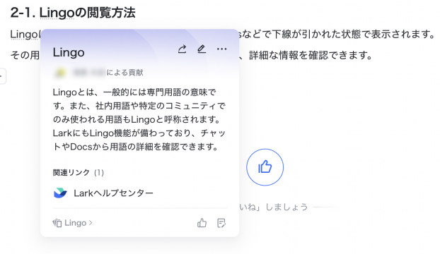 Lingoの用語説明の画像です。
「Lingoとは、一般的には専門用語の意味です。また、社内用語や特定のコミュニティでのみ使われる用語もLingoと呼称されます。
LarkにもLingo機能が備わっており、チャットやDocsから用語の詳細を確認できます。」